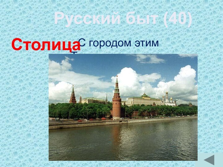 Русский быт (40)С городом этимТрудно сравнится.Главный в стране он,Это - …Столица