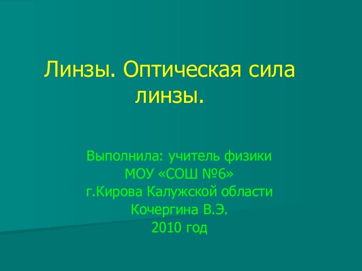 Линзы. Оптическая сила линзы.Выполнила: учитель физикиМОУ «СОШ №6»г.Кирова Калужской областиКочергина В.Э.2010 год