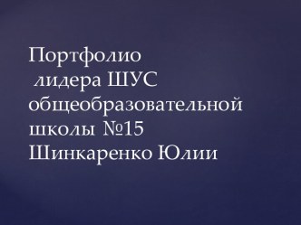 Портфолиолидера ШУС общеобразовательной школы №15 Шинкаренко Юлии