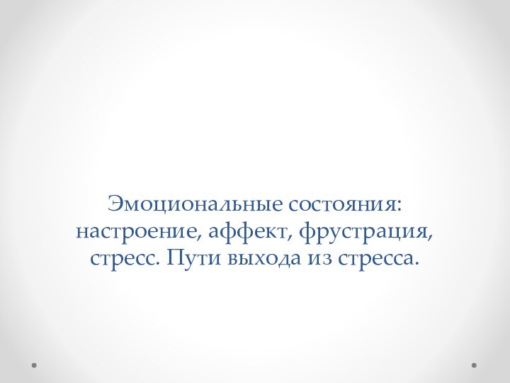 Эмоциональные состояния: настроение, аффект, фрустрация, стресс. Пути выхода из стресса.