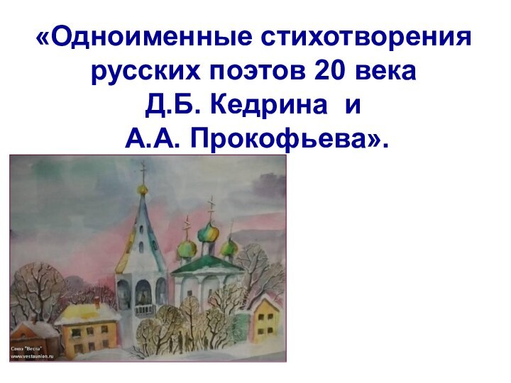 «Одноименные стихотворения  русских поэтов 20 века Д.Б. Кедрина и   А.А. Прокофьева».