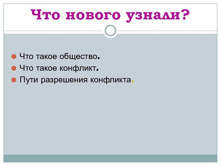 Что нового узнали?Что такое общество.Что такое конфликт.Пути разрешения конфликта.