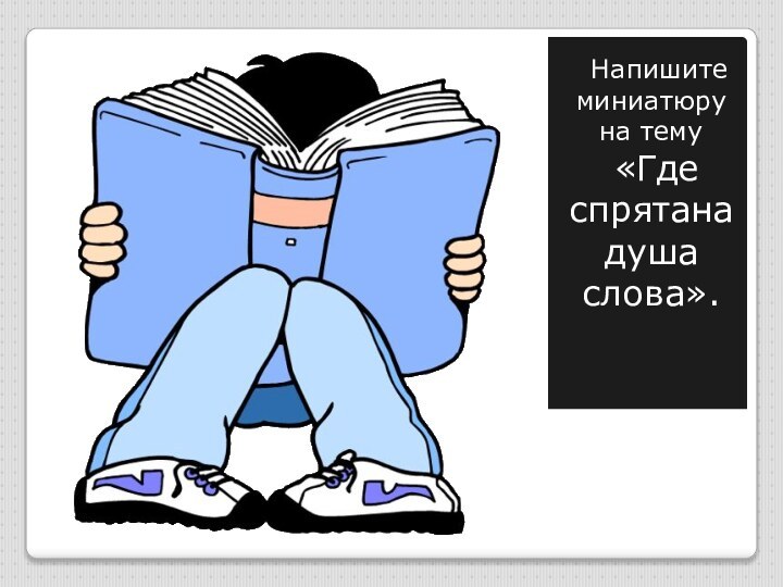 Напишите миниатюру на тему  «Где спрятана душа слова».