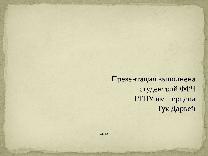 Презентация выполненастуденткой ФФЧРГПУ им. ГерценаГук Дарьей-2012-