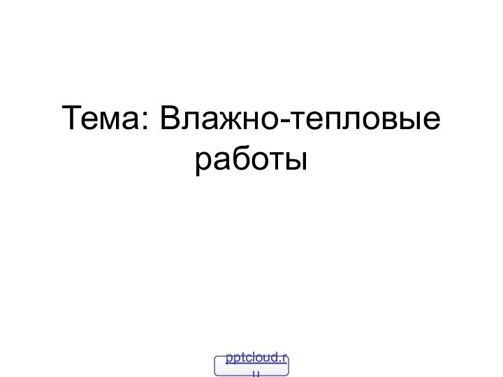 Тема: Влажно-тепловые работы