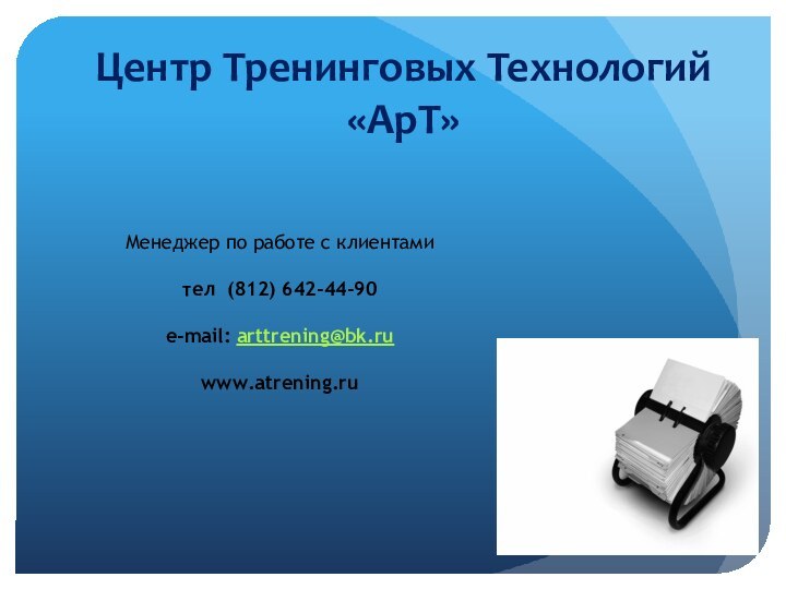 Центр Тренинговых Технологий «АрТ» Менеджер по работе с клиентамител (812) 642-44-90 e-mail: arttrening@bk.ruwww.atrening.ru