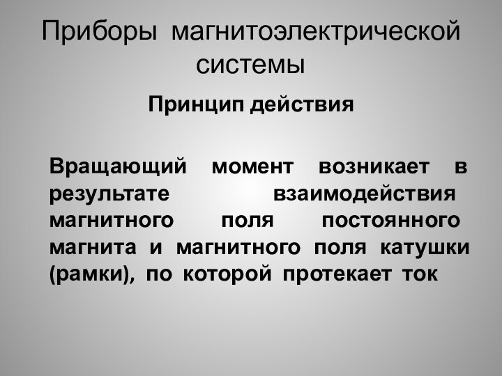 Приборы магнитоэлектрической системыПринцип действияВращающий момент возникает в результате взаимодействия магнитного поля постоянного