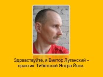 Здравствуйте, я Виктор Луганский – практик  Тибетской Янтра Йоги.