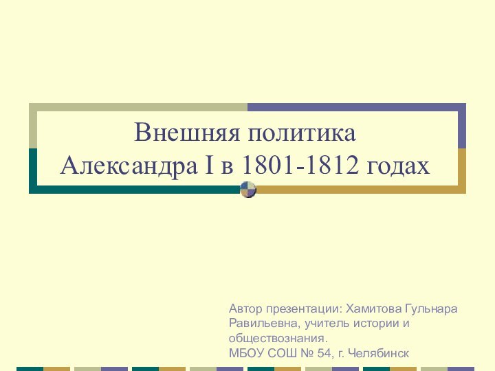 Внешняя политика  Александра I в 1801-1812 годахАвтор презентации: Хамитова Гульнара Равильевна,