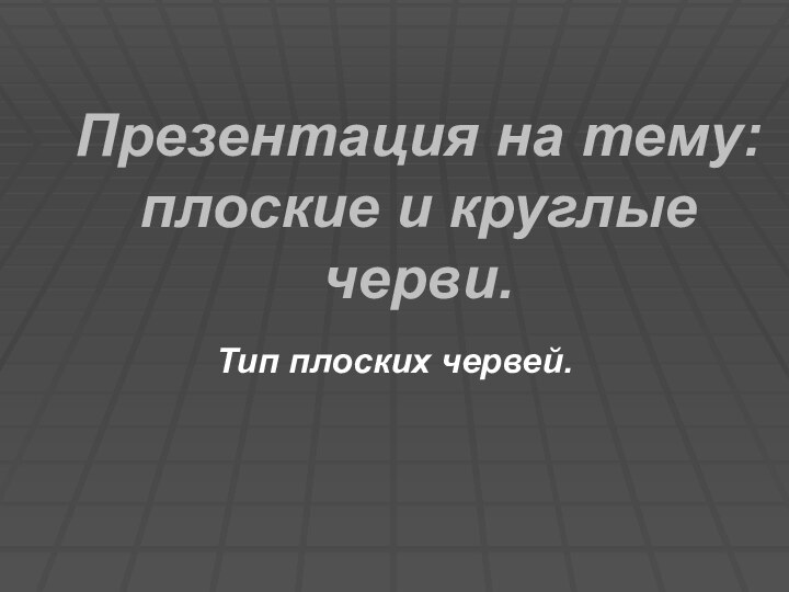 Презентация на тему: плоские и круглые черви.Тип плоских червей.