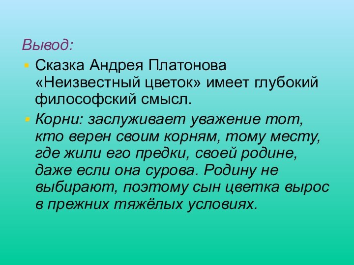 Вывод:Сказка Андрея Платонова «Неизвестный цветок» имеет глубокий философский смысл. Корни: заслуживает уважение