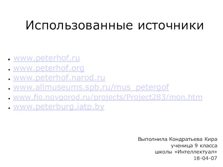 Использованные источники www.peterhof.ru www.peterhof.org www.peterhof.narod.ru www.allmuseums.spb.ru/mus_petergof www.fio.novgorod.ru/projects/Project283/mon.htm www.peterburg.iatp.byВыполнила Кондратьева Кираученица 9 класса школы «Интеллектуал»18-04-07