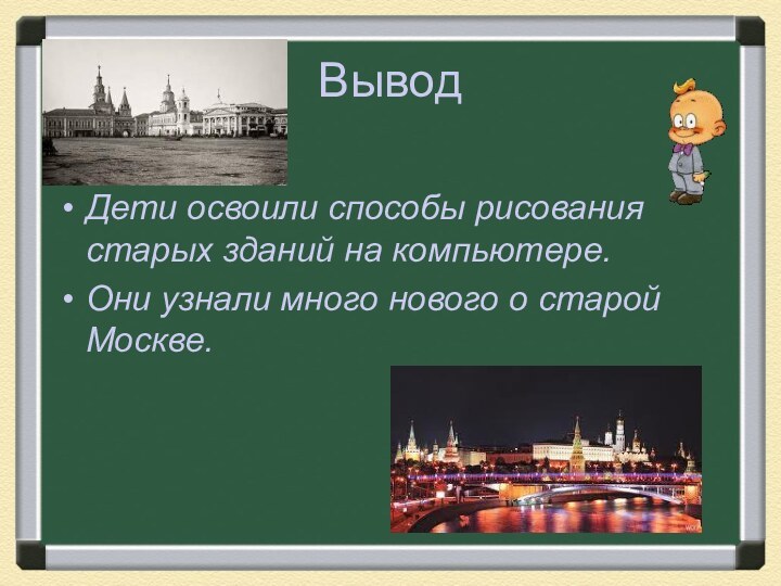 ВыводДети освоили способы рисования старых зданий на компьютере.Они узнали много нового о старой Москве.