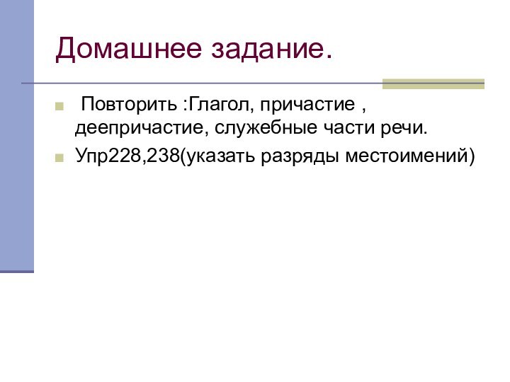 Домашнее задание. Повторить :Глагол, причастие , деепричастие, служебные части речи.Упр228,238(указать разряды местоимений)