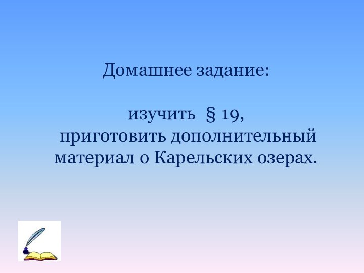 Домашнее задание: изучить § 19, приготовить дополнительный материал о Карельских озерах.