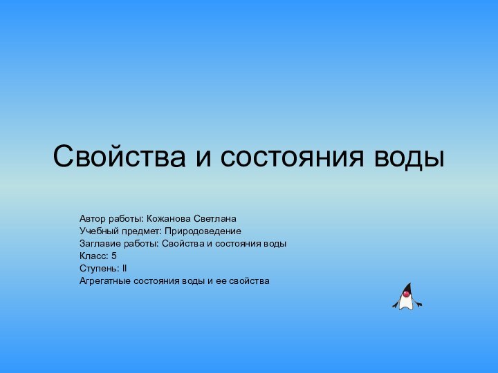 Свойства и состояния водыАвтор работы: Кожанова СветланаУчебный предмет: ПриродоведениеЗаглавие работы: Свойства и