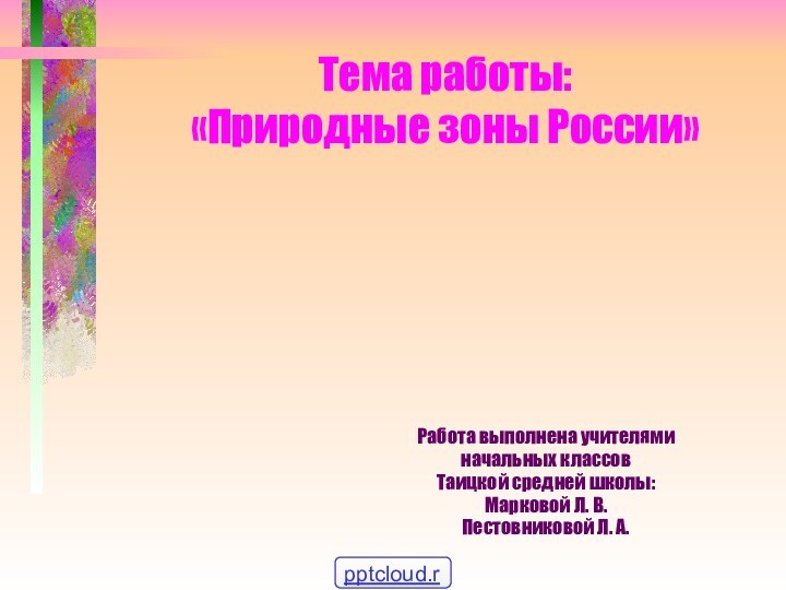Тема работы:  «Природные зоны России»Работа выполнена учителями начальных классов Таицкой средней
