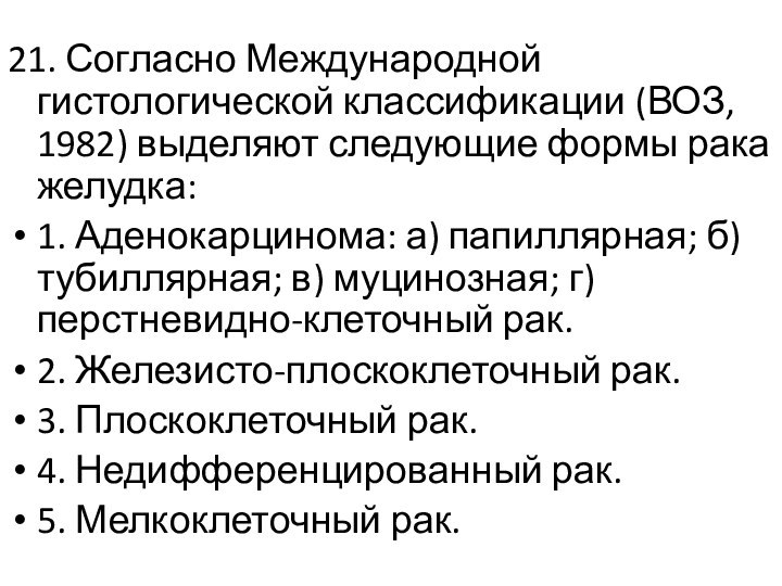 21. Согласно Международной гистологической классификации (ВОЗ, 1982) выделяют следующие формы рака желудка:1.