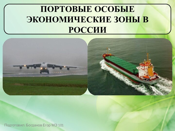 ПОРТОВЫЕ ОСОБЫЕ ЭКОНОМИЧЕСКИЕ ЗОНЫ В РОССИИПодготовил: Богданов Егор МЭ 101