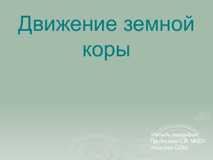 Учитель географии:Пролецкая С.В. МКОУ Унерская СОШДвижение земной коры