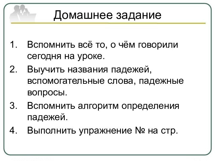 Домашнее заданиеВспомнить всё то, о чём говорили сегодня на уроке.Выучить названия падежей,