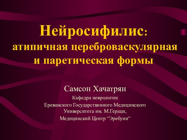 Нейросифилис:   атипичная цереброваскулярная и паретическая формы Самсон XачатрянКафедра неврологииЕреванского Государственного