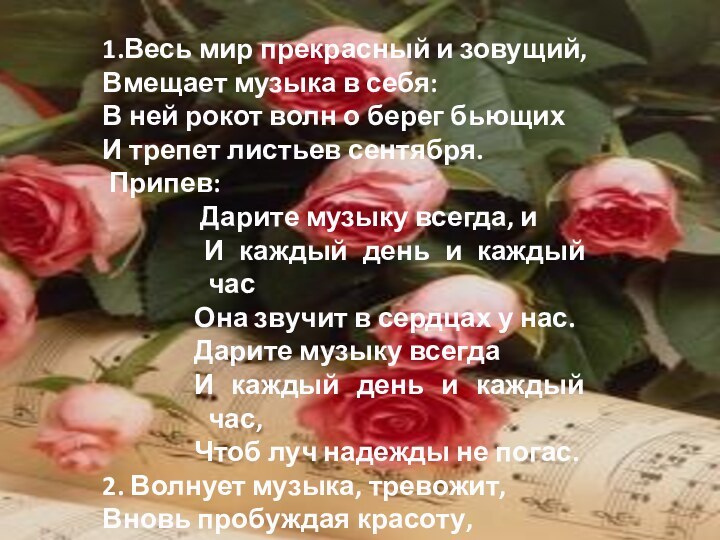 1.Весь мир прекрасный и зовущий,Вмещает музыка в себя:В ней рокот волн о