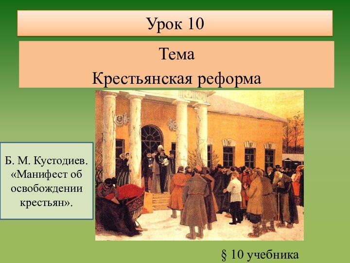 Урок 10ТемаКрестьянская реформа § 10 учебникаБ. М. Кустодиев. «Манифест об освобождении крестьян».