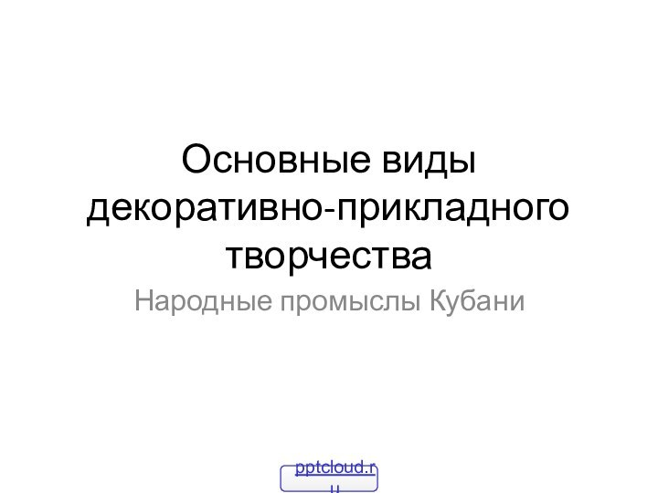 Основные виды декоративно-прикладного творчестваНародные промыслы Кубани