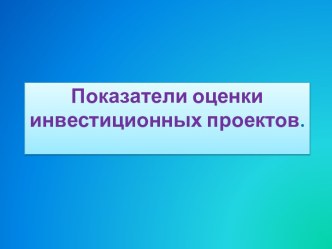 Показатели оценки инвестиционных проектов.