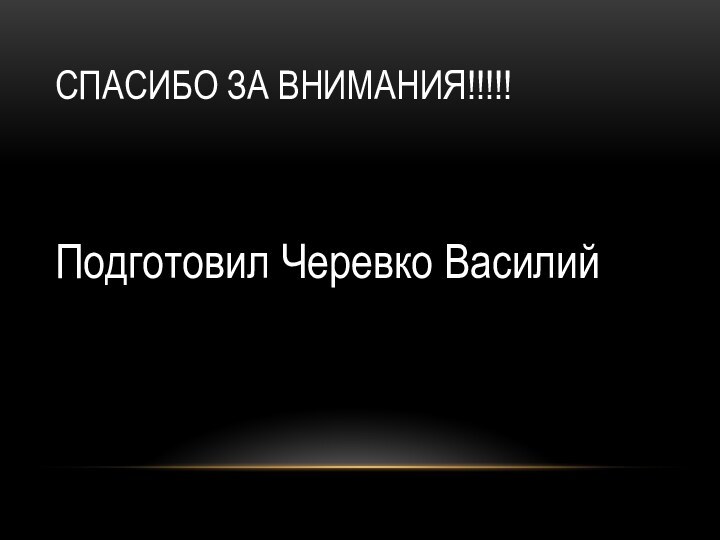 Спасибо за внимания!!!!!Подготовил Черевко Василий