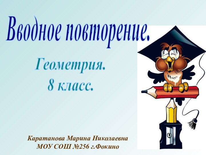 Вводное повторение.Геометрия.8 класс.Каратанова Марина НиколаевнаМОУ СОШ №256 г.Фокино