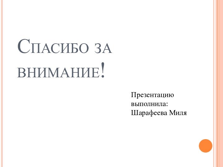 Спасибо за внимание!Презентацию выполнила: Шарафеева Миля