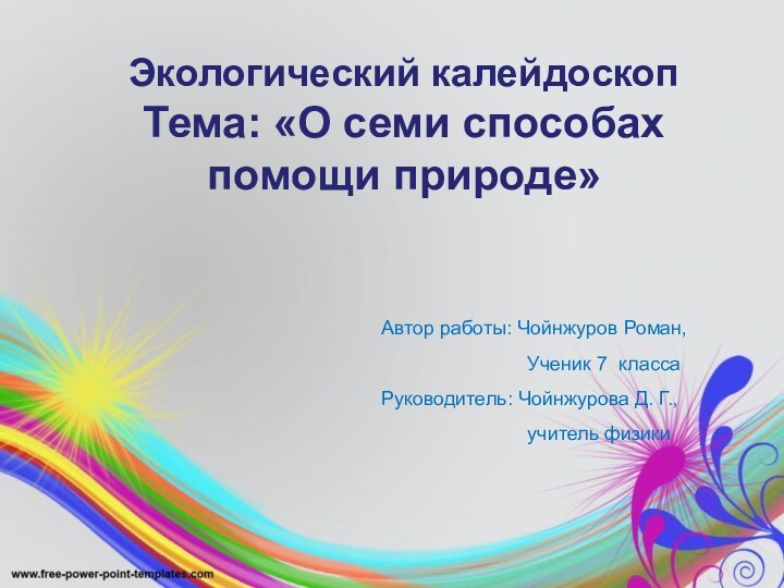 Экологический калейдоскоп  Тема: «О семи способах помощи природе» Автор работы: Чойнжуров