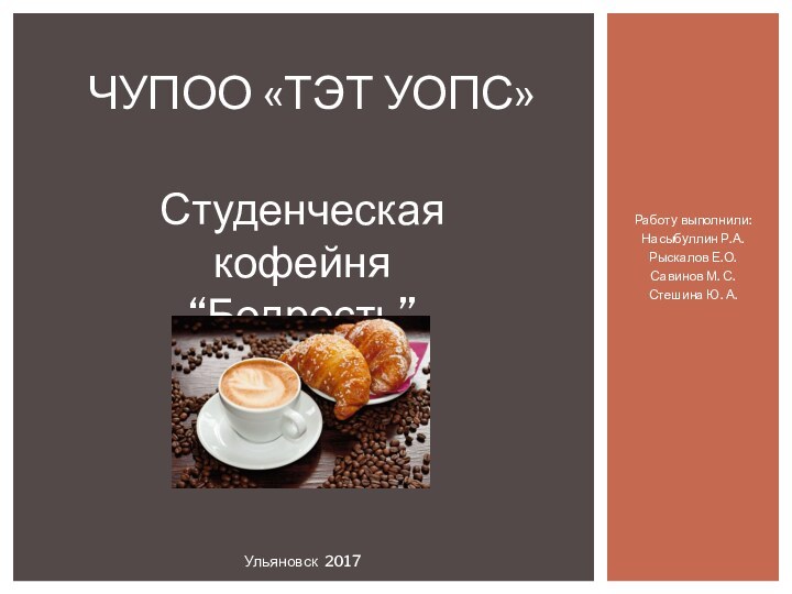 Работу выполнили:Насыбуллин Р.А.Рыскалов Е.О.Савинов М. С.Стешина Ю. А.ЧУПОО «ТЭТ УОПС»