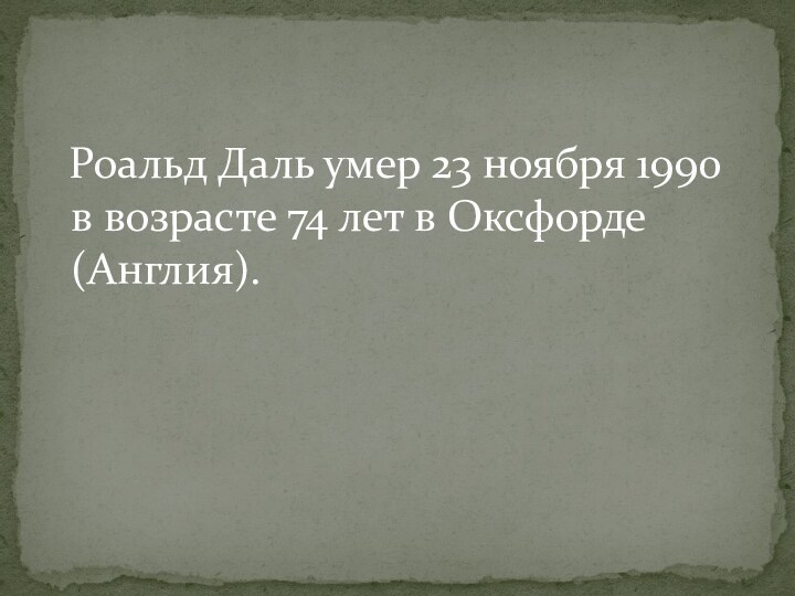 Роальд Даль умер 23 ноября 1990 в возрасте 74 лет в Оксфорде (Англия).