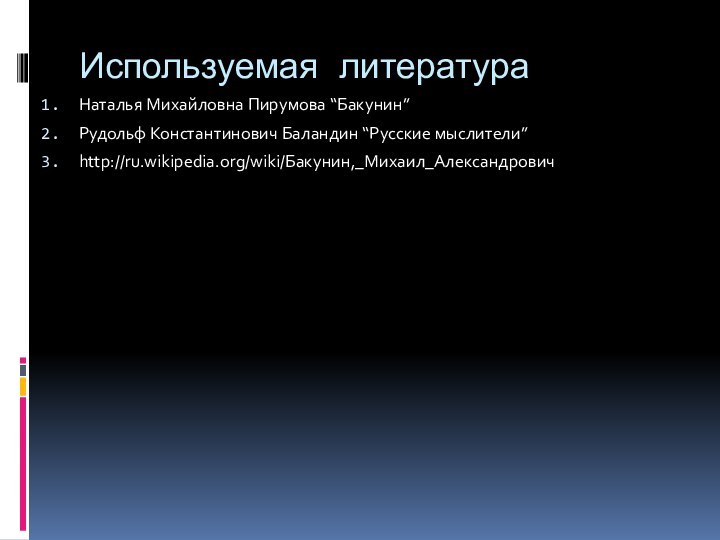 Используемая литератураНаталья Михайловна Пирумова “Бакунин” Рудольф Константинович Баландин “Русские мыслители”http://ru.wikipedia.org/wiki/Бакунин,_Михаил_Александрович