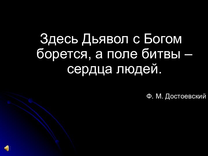 Здесь Дьявол с Богом борется, а поле битвы – сердца людей. Ф.