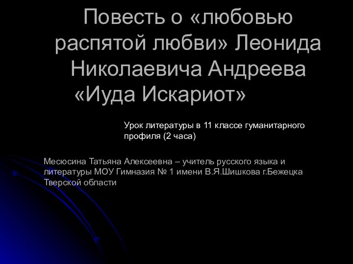 Повесть о «любовью распятой любви» Леонида Николаевича Андреева «Иуда Искариот»				Месюсина Татьяна Алексеевна