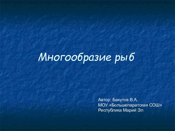 Многообразие рыбАвтор: Бакутов В.А.МОУ «Большепаратская СОШ» Республика Марий Эл