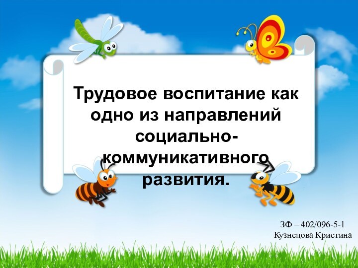 Трудовое воспитание как одно из направлений социально-коммуникативного развития.ЗФ – 402/096-5-1 Кузнецова Кристина