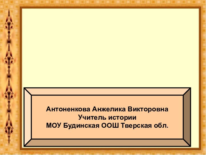 Антоненкова Анжелика ВикторовнаУчитель истории МОУ Будинская ООШ Тверская обл.