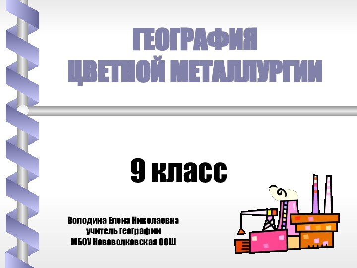 9 классГеографияЦветной металлургииВолодина Елена Николаевнаучитель географииМБОУ Нововолковская ООШ