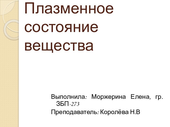 Плазменное состояние веществаВыполнила: Моржерина Елена, гр. ЗБП-273 Преподаватель: Королёва Н.В