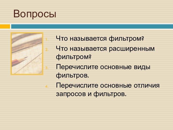 ВопросыЧто называется фильтром?Что называется расширенным фильтром? Перечислите основные виды фильтров.Перечислите основные отличия запросов и фильтров.