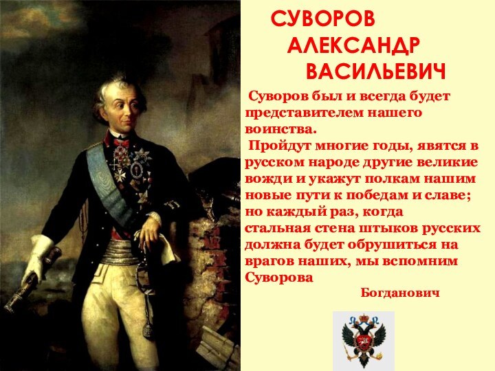 Суворов был и всегда будет представителем нашего воинства. Пройдут многие годы,