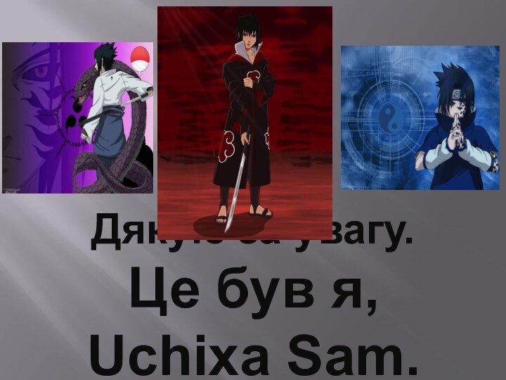 Дякую за увагу. Це був я, Uchixa Sam.