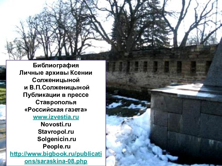 БиблиографияЛичные архивы Ксении Солженицыной и В.П.СолженицынойПубликации в прессе Ставрополья«Российская газета»www.izvestia.ruNovosti.ruStavropol.ru Solgenicin.ru People.ruhttp://www.bigbook.ru/publications/saraskina-08.php
