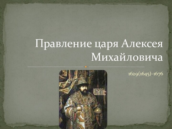 1629(1645)-1676Правление царя Алексея Михайловича