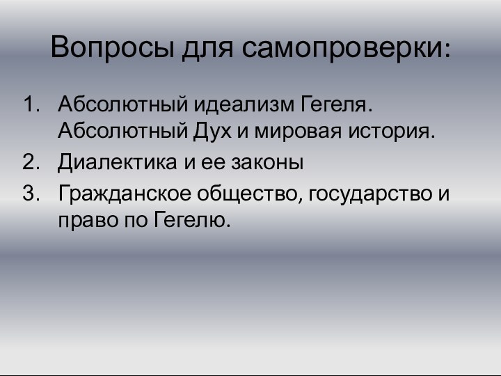 Вопросы для самопроверки:Абсолютный идеализм Гегеля. Абсолютный Дух и мировая история.Диалектика и ее